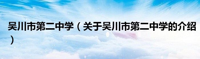 吴川市第二中学（关于吴川市第二中学的介绍）