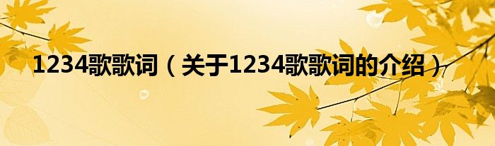 1234歌歌词（关于1234歌歌词的介绍）