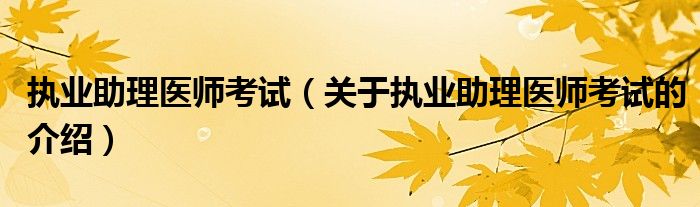 执业助理医师考试（关于执业助理医师考试的介绍）
