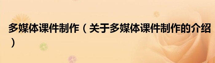 多媒体课件制作（关于多媒体课件制作的介绍）