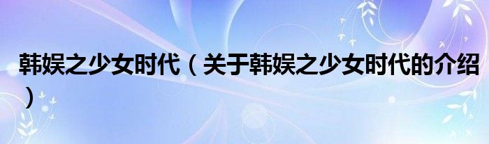 韩娱之少女时代（关于韩娱之少女时代的介绍）