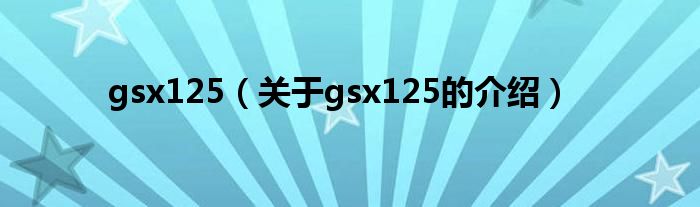 gsx125（关于gsx125的介绍）