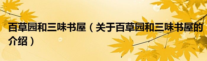 百草园和三味书屋（关于百草园和三味书屋的介绍）
