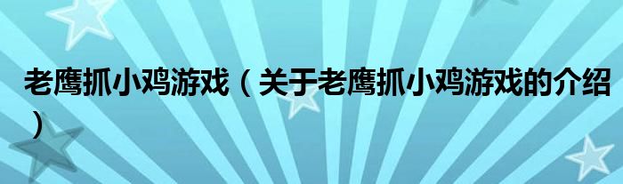 老鹰抓小鸡游戏（关于老鹰抓小鸡游戏的介绍）