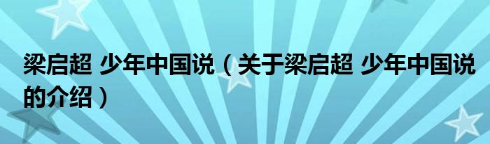 梁启超 少年中国说（关于梁启超 少年中国说的介绍）