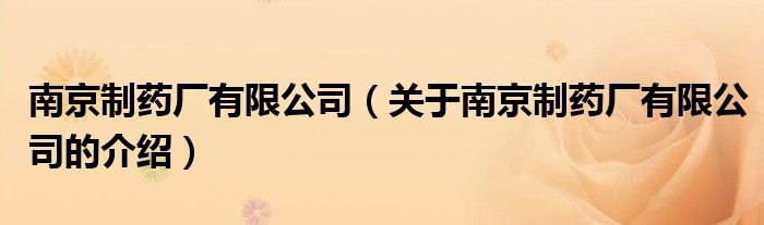南京制药厂有限公司（关于南京制药厂有限公司的介绍）