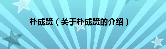 朴成贤（关于朴成贤的介绍）