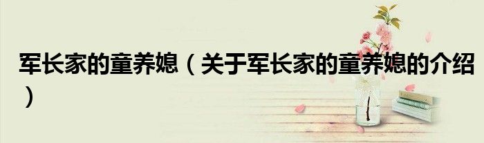 军长家的童养媳（关于军长家的童养媳的介绍）