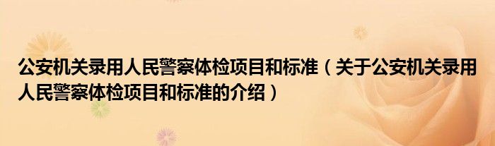 公安机关录用人民警察体检项目和标准（关于公安机关录用人民警察体检项目和标准的介绍）