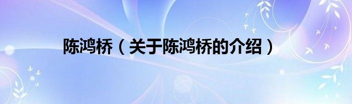 陈鸿桥（关于陈鸿桥的介绍）