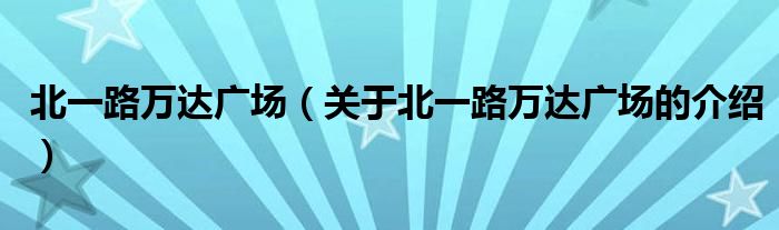 北一路万达广场（关于北一路万达广场的介绍）