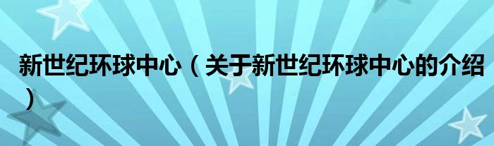 新世纪环球中心（关于新世纪环球中心的介绍）