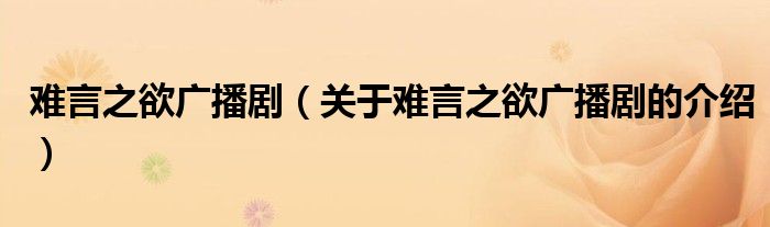 难言之欲广播剧（关于难言之欲广播剧的介绍）