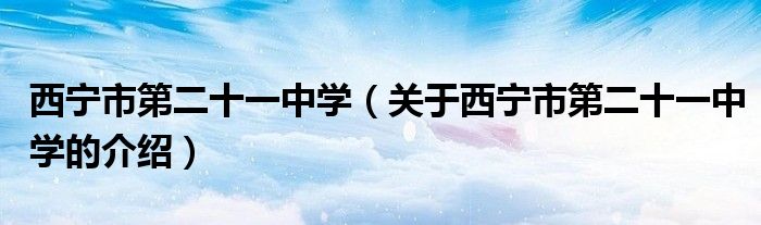 西宁市第二十一中学（关于西宁市第二十一中学的介绍）