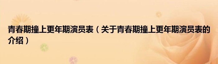 青春期撞上更年期演员表（关于青春期撞上更年期演员表的介绍）