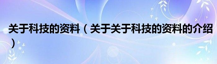 关于科技的资料（关于关于科技的资料的介绍）