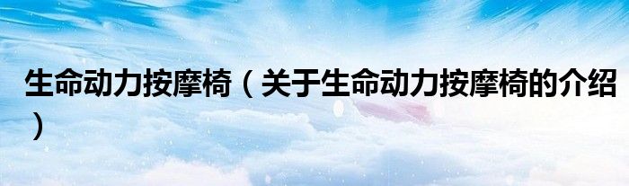 生命动力按摩椅（关于生命动力按摩椅的介绍）