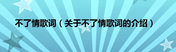 不了情歌词（关于不了情歌词的介绍）