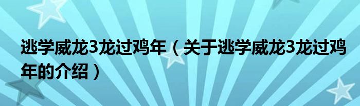 逃学威龙3龙过鸡年（关于逃学威龙3龙过鸡年的介绍）