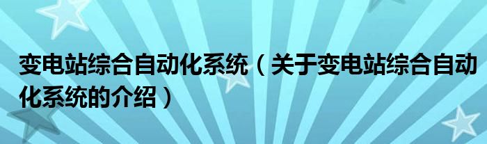 变电站综合自动化系统（关于变电站综合自动化系统的介绍）