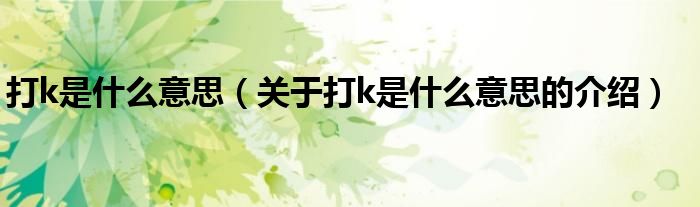 打k是什么意思（关于打k是什么意思的介绍）