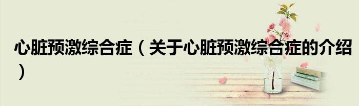 心脏预激综合症（关于心脏预激综合症的介绍）