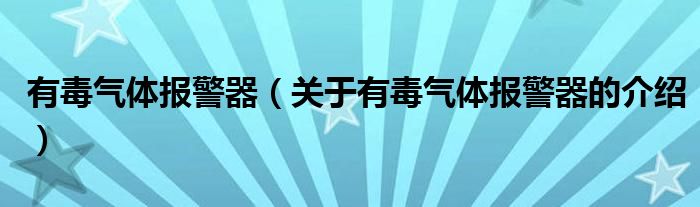有毒气体报警器（关于有毒气体报警器的介绍）