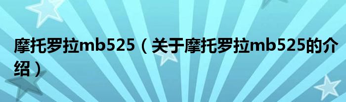 摩托罗拉mb525（关于摩托罗拉mb525的介绍）