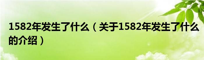 1582年发生了什么（关于1582年发生了什么的介绍）