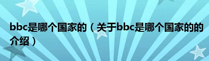 bbc是哪个国家的（关于bbc是哪个国家的的介绍）
