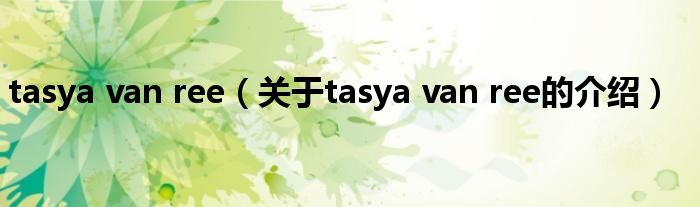 tasya van ree（关于tasya van ree的介绍）