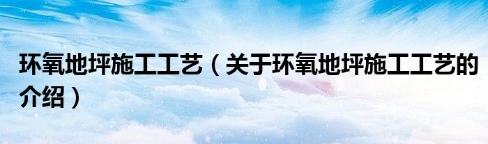 环氧地坪施工工艺（关于环氧地坪施工工艺的介绍）