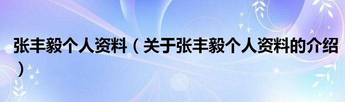 张丰毅个人资料（关于张丰毅个人资料的介绍）
