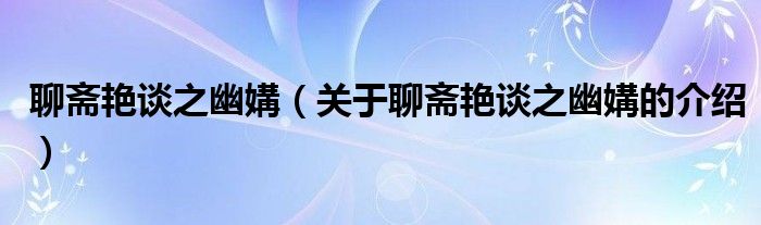 聊斋艳谈之幽媾（关于聊斋艳谈之幽媾的介绍）