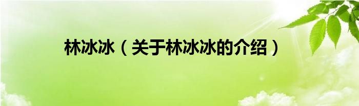 林冰冰（关于林冰冰的介绍）