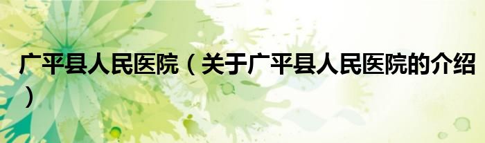 广平县人民医院（关于广平县人民医院的介绍）