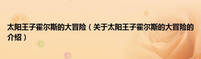 太阳王子霍尔斯的大冒险（关于太阳王子霍尔斯的大冒险的介绍）