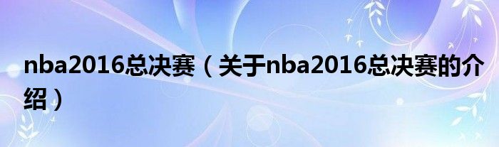 nba2016总决赛（关于nba2016总决赛的介绍）