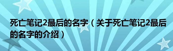 死亡笔记2最后的名字（关于死亡笔记2最后的名字的介绍）
