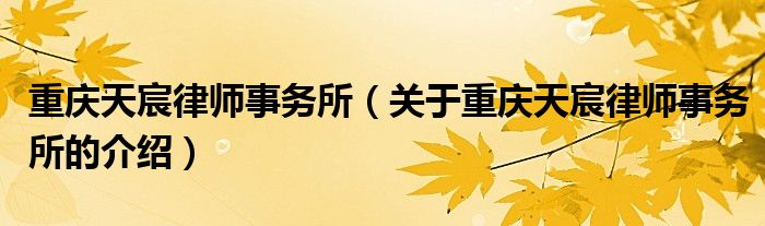 重庆天宸律师事务所（关于重庆天宸律师事务所的介绍）