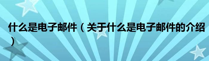 什么是电子邮件（关于什么是电子邮件的介绍）