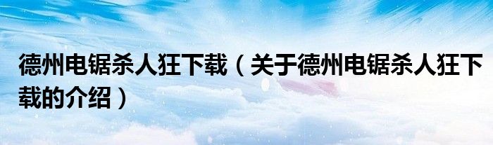 德州电锯杀人狂下载（关于德州电锯杀人狂下载的介绍）