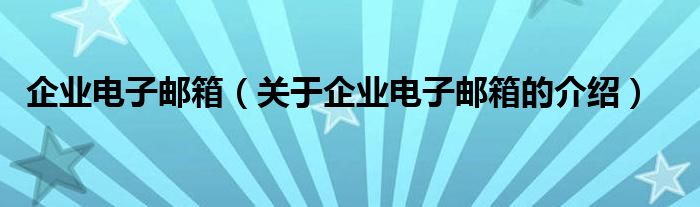企业电子邮箱（关于企业电子邮箱的介绍）