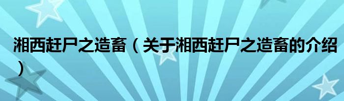 湘西赶尸之造畜（关于湘西赶尸之造畜的介绍）