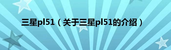 三星pl51（关于三星pl51的介绍）