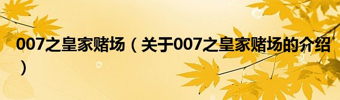 007之皇家赌场（关于007之皇家赌场的介绍）