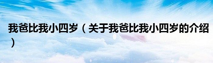 我爸比我小四岁（关于我爸比我小四岁的介绍）