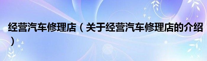 经营汽车修理店（关于经营汽车修理店的介绍）