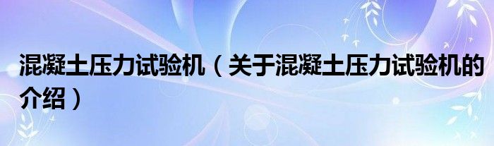 混凝土压力试验机（关于混凝土压力试验机的介绍）