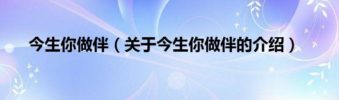 今生你做伴（关于今生你做伴的介绍）